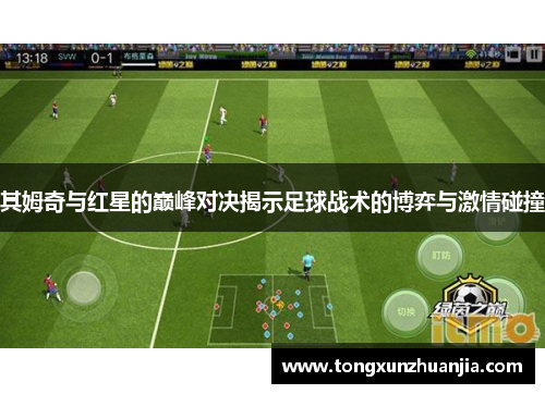 其姆奇与红星的巅峰对决揭示足球战术的博弈与激情碰撞