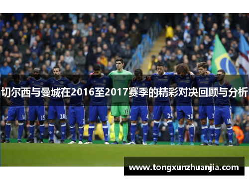 切尔西与曼城在2016至2017赛季的精彩对决回顾与分析