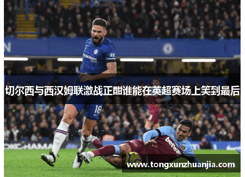 切尔西与西汉姆联激战正酣谁能在英超赛场上笑到最后