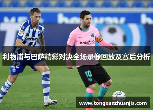 利物浦与巴萨精彩对决全场录像回放及赛后分析