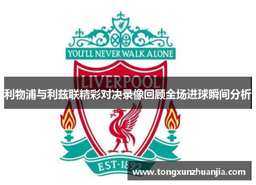 利物浦与利兹联精彩对决录像回顾全场进球瞬间分析