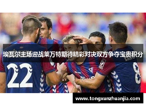 埃瓦尔主场迎战莱万特期待精彩对决双方争夺宝贵积分